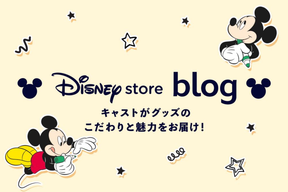 Disney store blog キャストがグッズのこだわりと魅力をお届け！