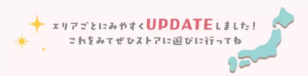 エリアごとに見やすくUPDATEしました！これを見てぜひストアに遊びに行ってね