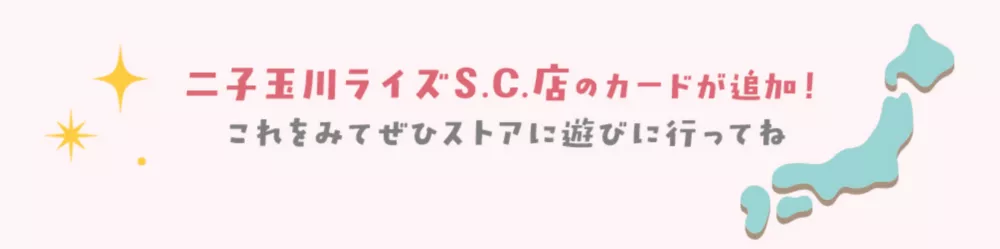 二子玉川ライズS.C.店のカードが追加！これを見てぜひストアに遊びに行ってね