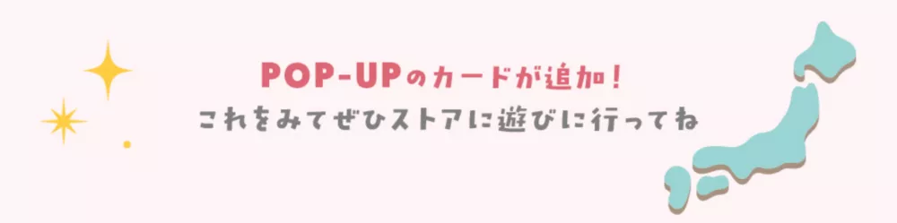 POP-UPのカードが追加！これを見てぜひストアに遊びに行ってね