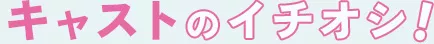 キャストのイチオシ