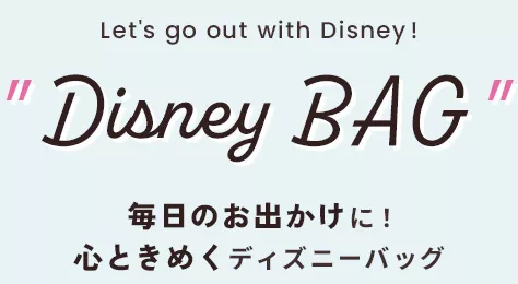 Let's go out with Disney「Disney BAG」毎日のお出かけに、心ときめくディズニーバッグ