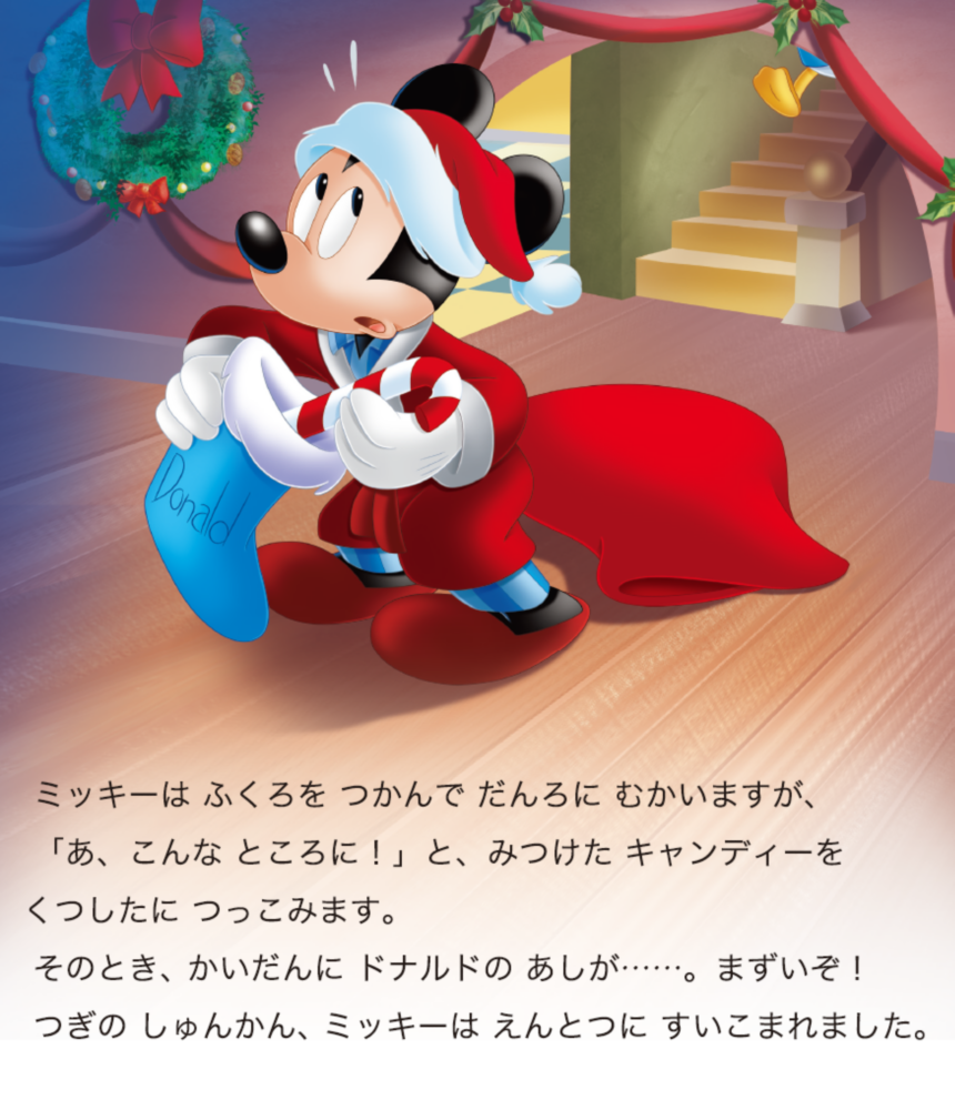 ミッキーは ふくろを つかんで だんろに むかいますが、 「あ、こんな ところに！」と、みつけた キャンディーをくつしたに つっこみます。 そのとき、かいだんに ドナルドの あしが……。まずいぞ！ つぎの しゅんかん、ミッキーは えんとつに すいこまれました。