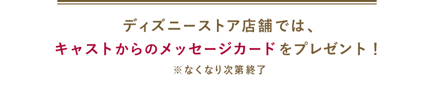 ディズニーストア店舗ではキャストからのメッセージカードをプレゼント！※なくなり次第終了