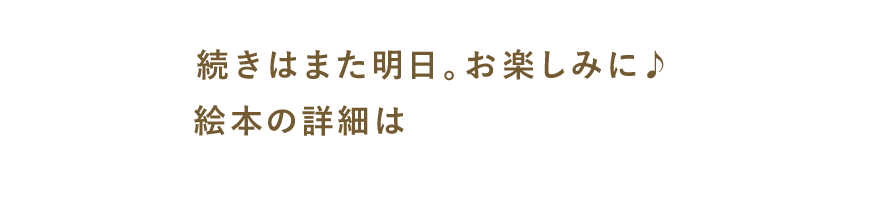 続きはまた明日。お楽しみに♪ 絵本の詳細は