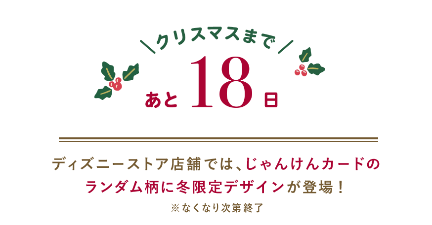 クリスマスまであと18日 ディズニーストア店舗では、じゃんけんカードのランダム柄に冬限定デザインが登場！ ※なくなり次第終了