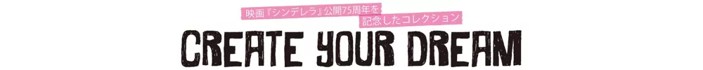 映画『シンデレラ』公開75周年を記念したコレクション CREATE YOUR DREAM
