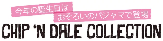 今年の誕生日はおそろいのパジャマで登場 CHIP’N DALE COLLECTION
