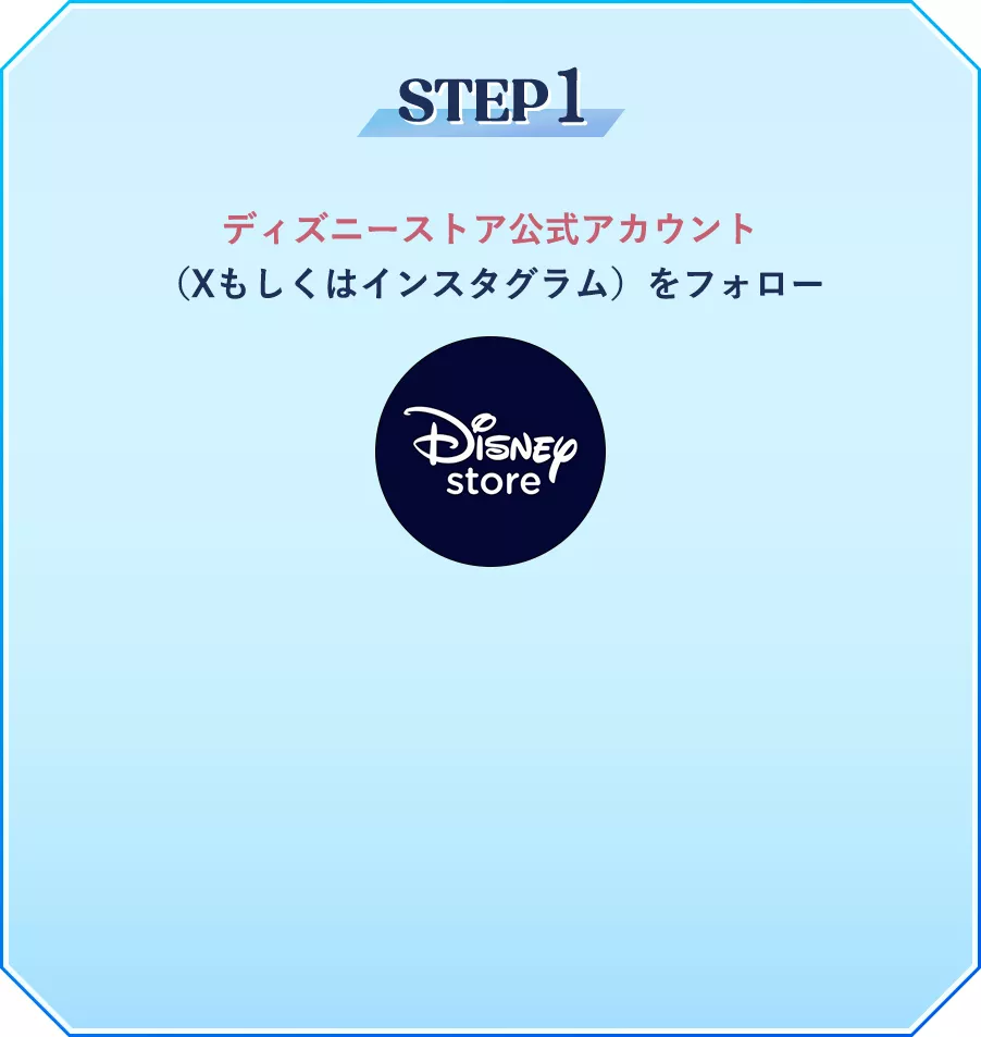 step1 ディズニーストア公式アカウント (Xもしくはインスタグラム)をフォロー