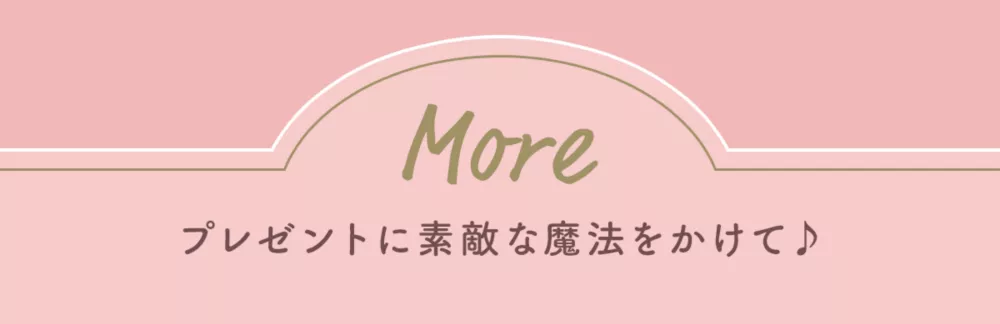More プレゼントに素敵な魔法をかけて♪