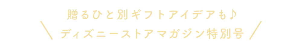 贈るひと別ギフトアイデアも♪ ディズニーストアマガジン特別号