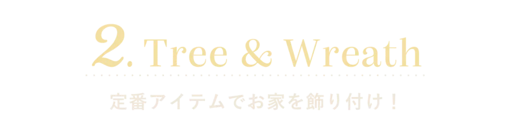2.Tree & Wreath 定番アイテムでお家を飾り付け！