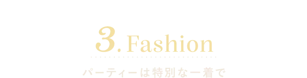 3.Fashion パーティーは特別な一着で