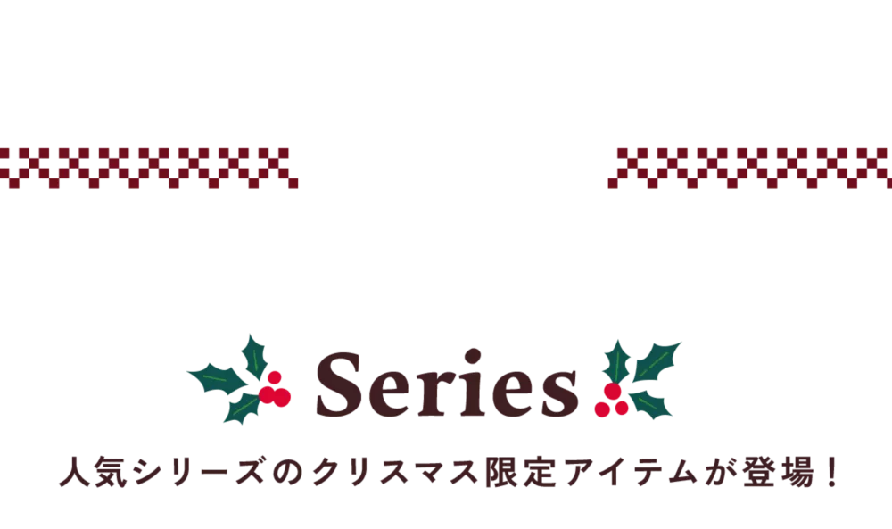 Series 人気シリーズのクリスマス限定アイテムが登場！