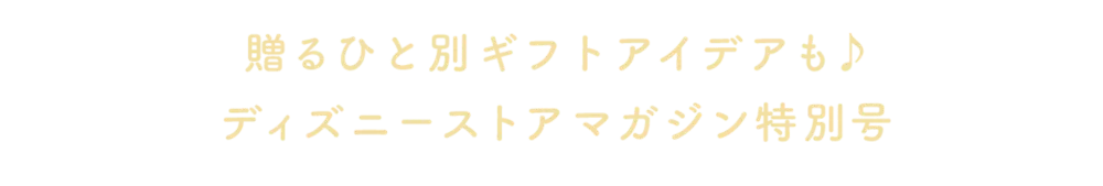 贈るひと別ギフトアイデアも♪ ディズニーストアマガジン特別号