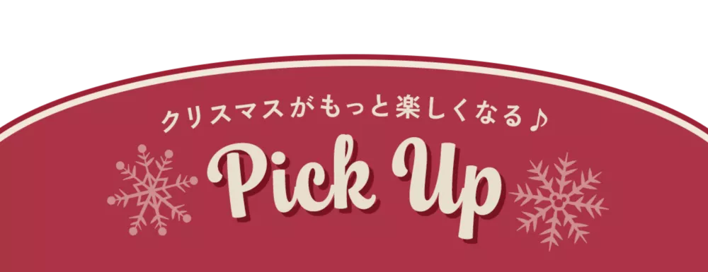 クリスマスがもっと楽しくなる♪ Pick Up
