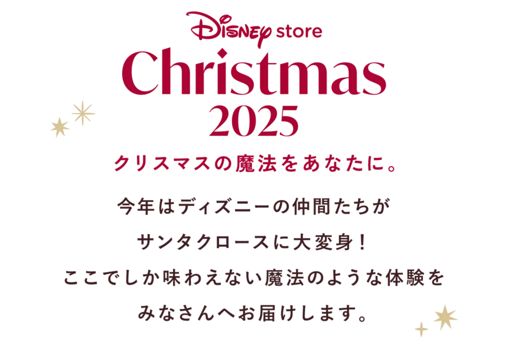 Disney store Christmas 2025 クリスマスの魔法をあなたに。 今年はディズニーの仲間たちがサンタクロースに大変身！ここでしか味わえない魔法のような体験をみなさんへお届けします。