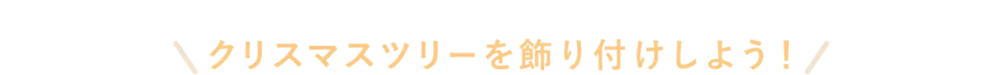 クリスマスツリーを飾り付けしよう！