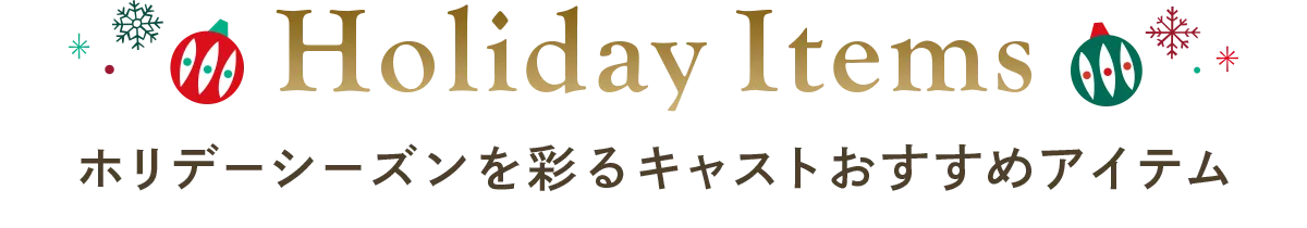 Holiday Items ホリデーシーズンを彩るキャストおすすめアイテム