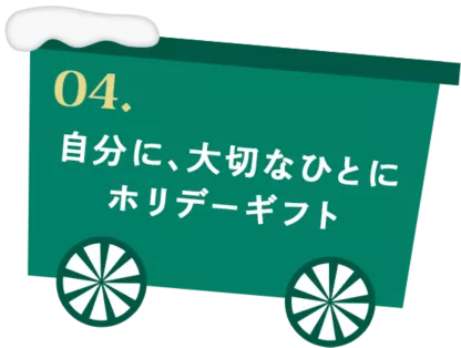 04. 自分に、大切なひとに ホリデーギフト