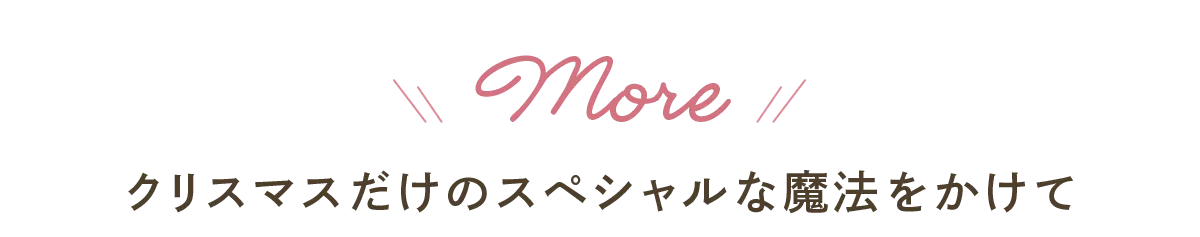 More クリスマスだけのスペシャルな魔法をかけて