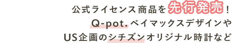 公式ライセンス商品を先行発売！ Q-pot.ベイマックスデザインや US企画のシチズンオリジナル時計など