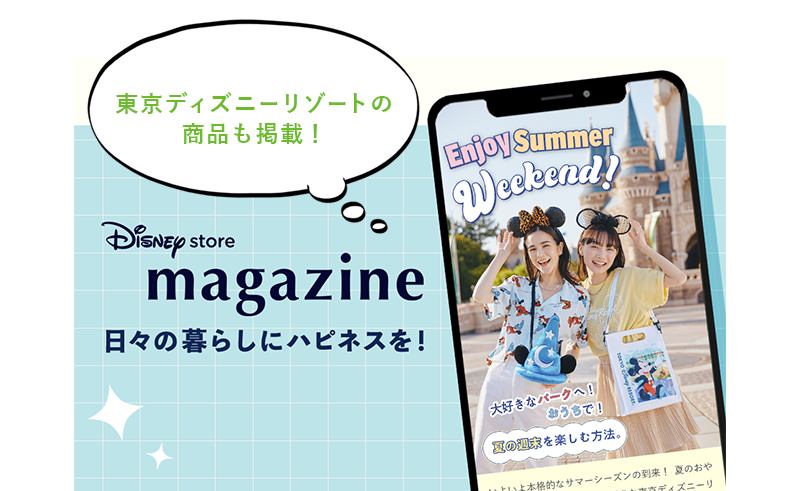 東京ディズニーリゾートの 商品も掲載！ Disney store magazine 日々の暮らしにハピネスを！