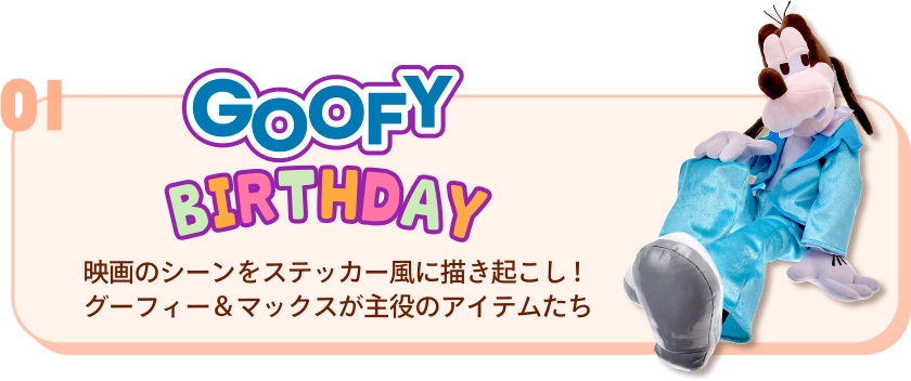 01 GOOFY BIRTHDAY 映画のシーンをステッカー風に描き起こし！ グーフィー＆マックスが主役のアイテムたち