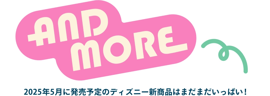 AND MORE 2025年5月に発売予定のディズニー新商品はまだまだいっぱい！