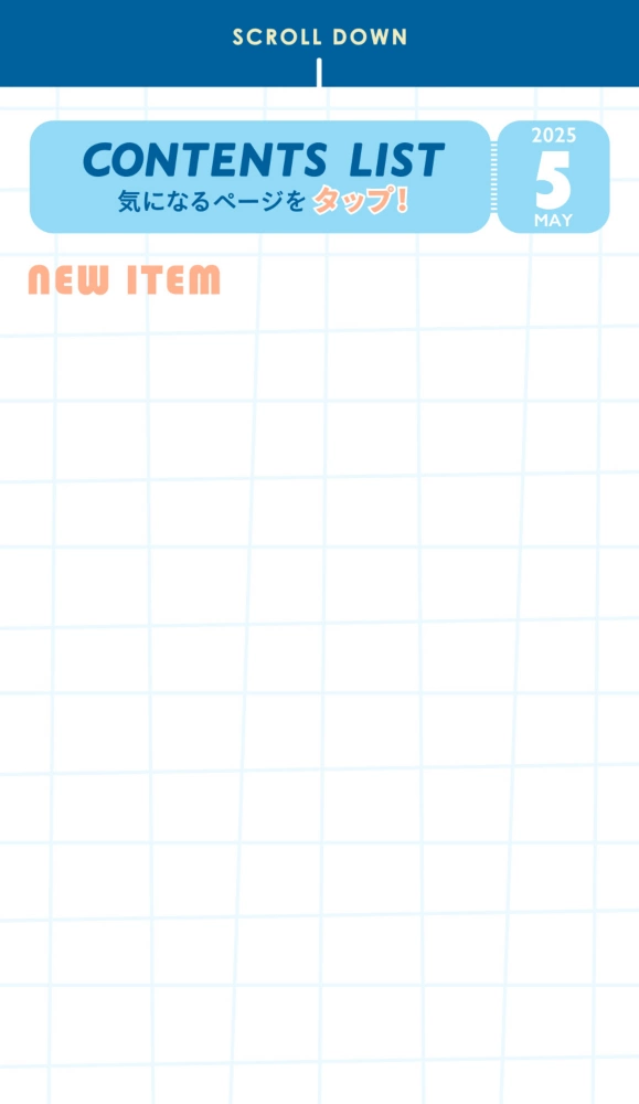 SCROLL DOWN MAY 2025 CONTENTS LIST気になるページをタップ！ NEW ITEM