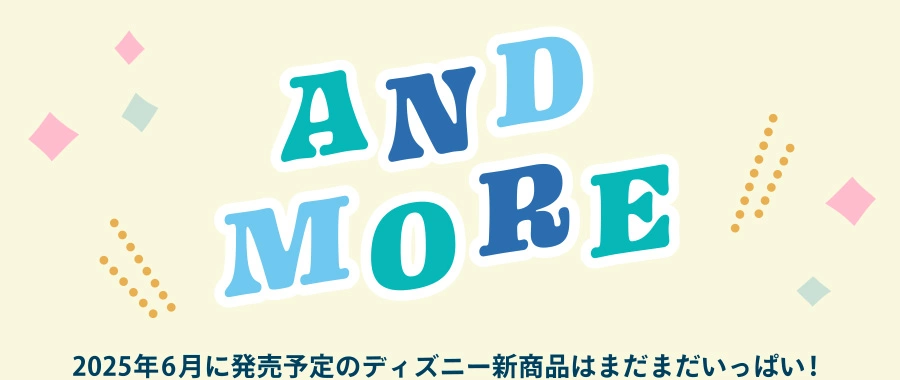 AND MORE 2025年6月に発売予定のディズニー新商品はまだまだいっぱい！