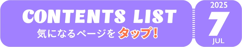 JUL 2025 CONTENTS LIST 気になるページをタップ！