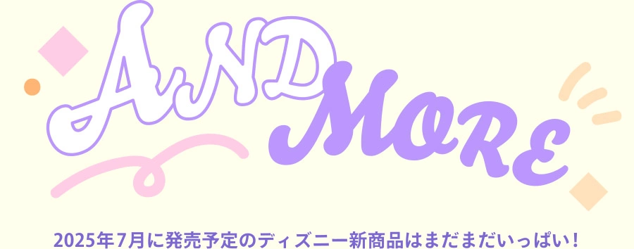 AND MORE 2025年7月に発売予定のディズニー新商品はまだまだいっぱい！
