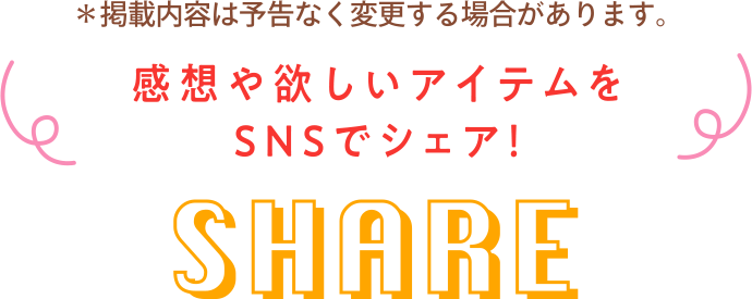 感想や欲しいアイテムをSNSでシェア! SHARE