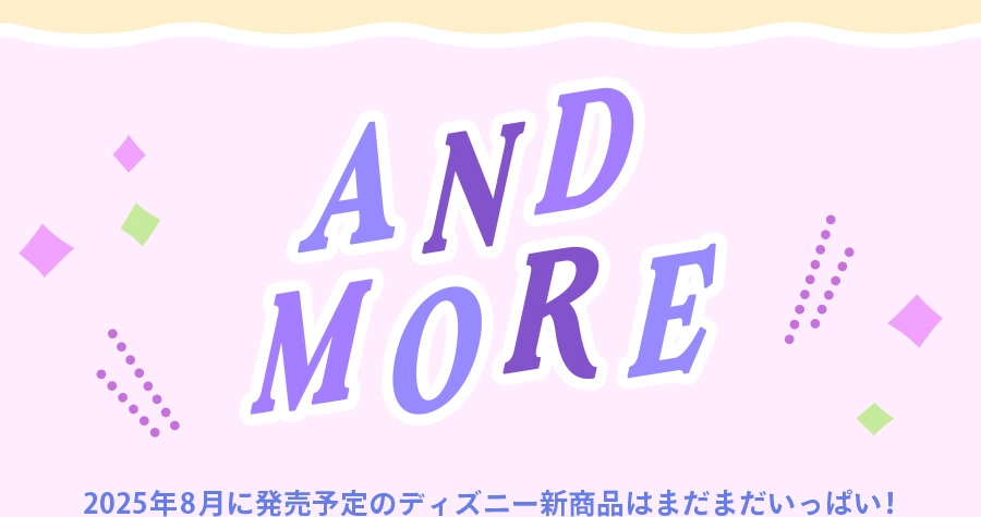 AND MORE 2025年8月に発売予定のディズニー新商品はまだまだいっぱい！