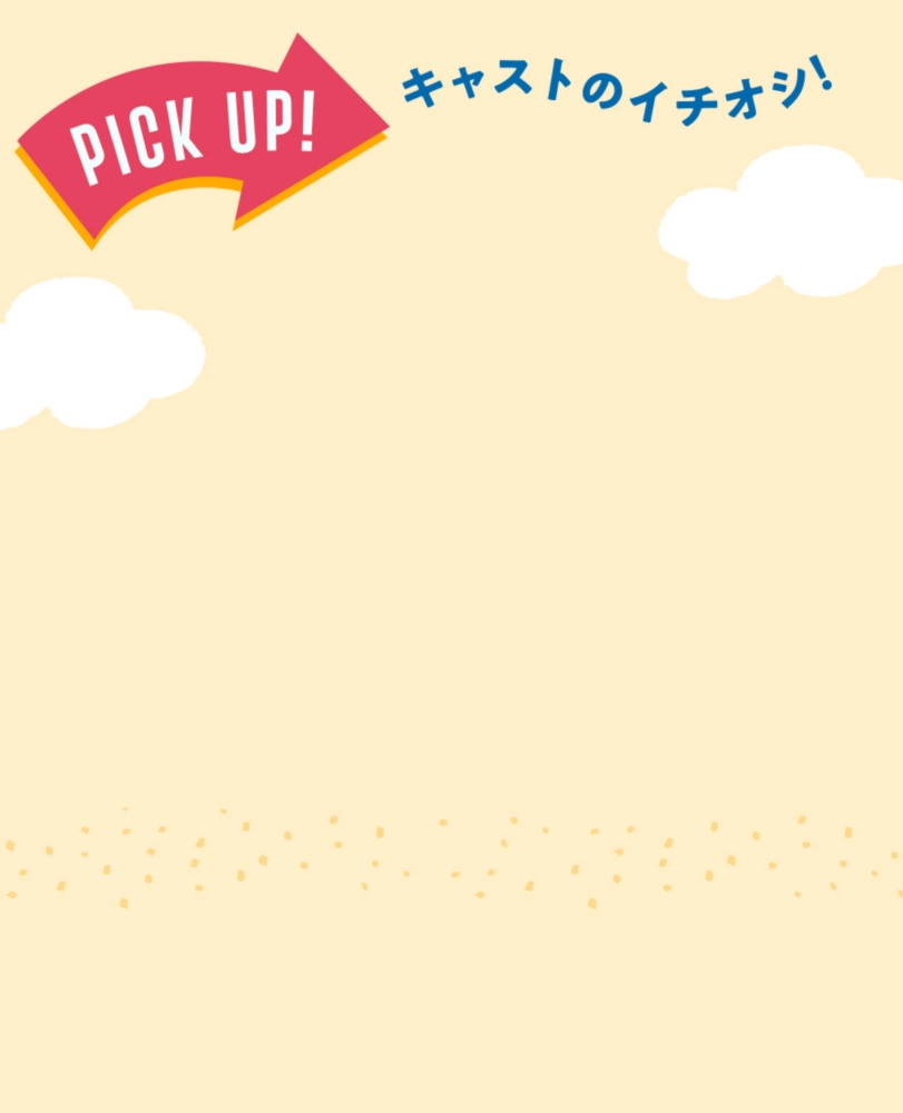 PICK UP! キャストのイチオシ