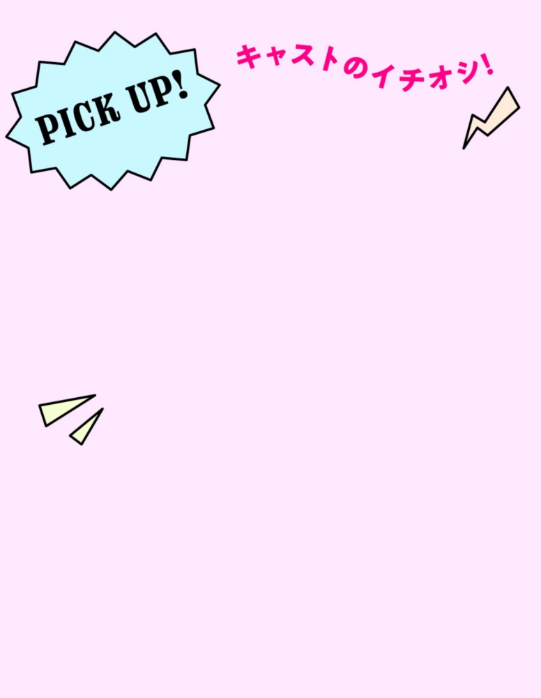 Pick up! キャストのイチオシ!