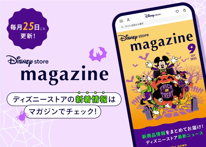 毎月25日ごろ更新！ Disney store magazine ディズニーストアの新着情報はマガジンでチェック！