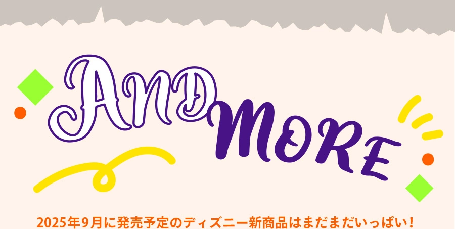 AND MORE 2025年9月に発売予定のディズニー新商品はまだまだいっぱい！