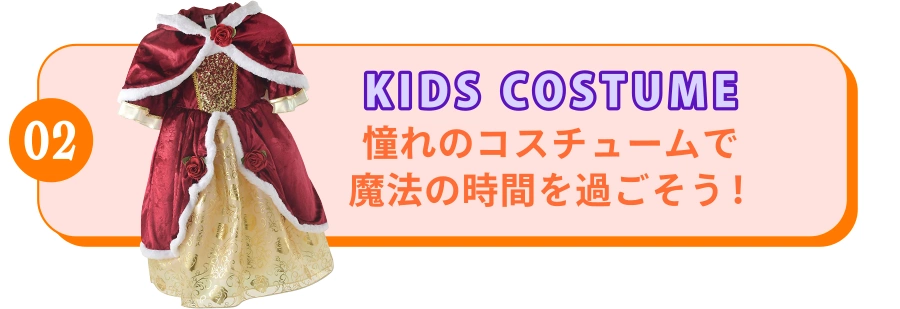02 KIDS COSTUME 憧れのコスチュームで魔法の時間を過ごそう！
