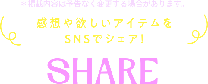 感想や欲しいアイテムをSNSでシェア! SHARE