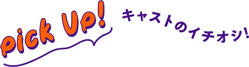 Pick up! キャストのイチオシ!