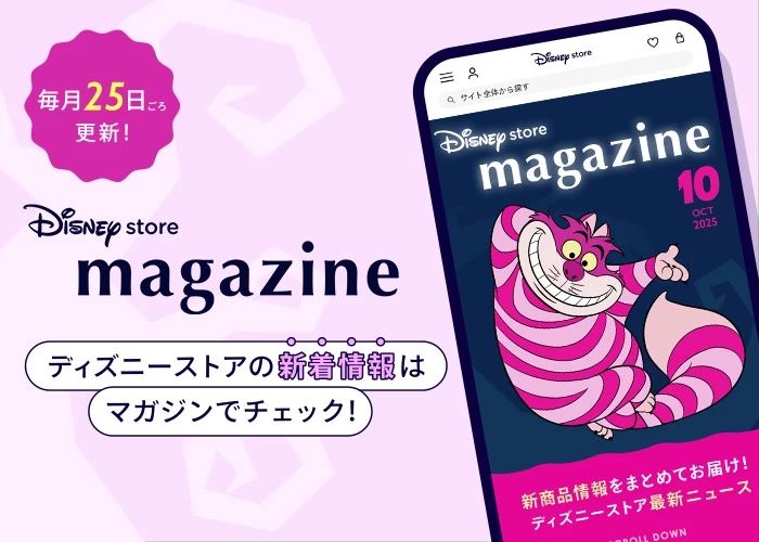 毎月25日ごろ更新！ Disney store magazine ディズニーストアの新着情報はマガジンでチェック！