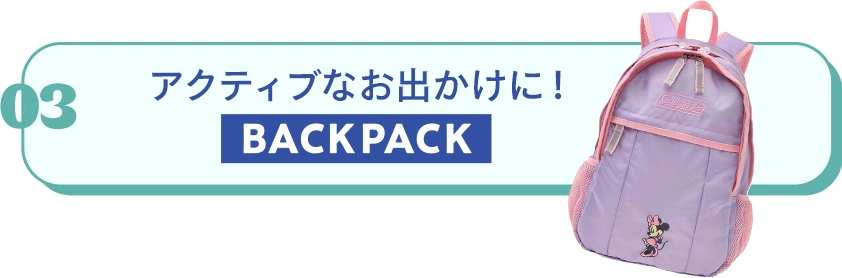 03 アクティブなお出かけに！ BACKPACK