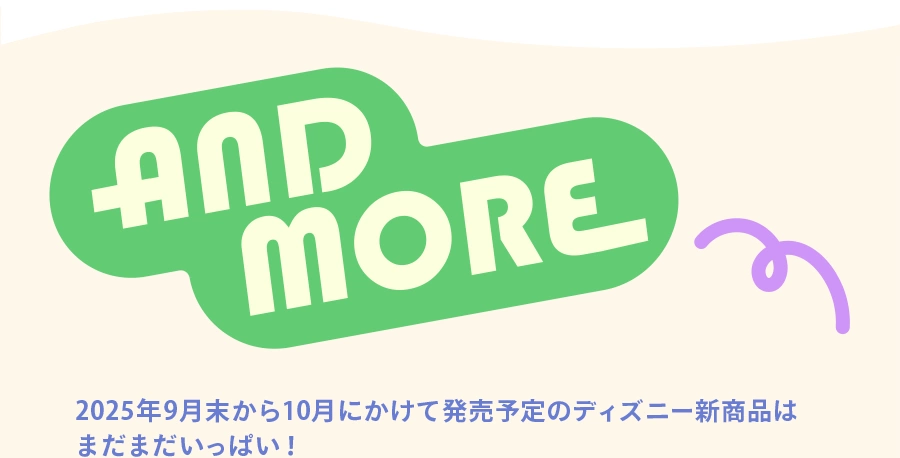 AND MORE 2025年9月末から10月にかけて発売予定のディズニー新商品はまだまだいっぱい！