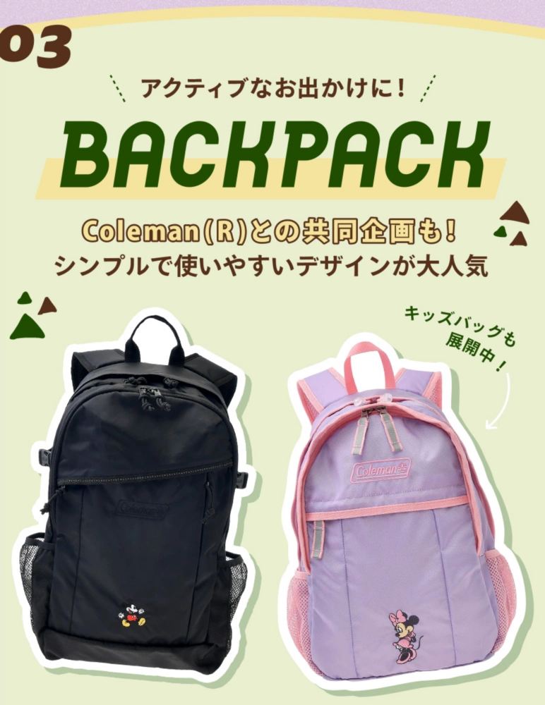 03 アクティブなお出かけに！ Backpack Coleman(R)との共同企画も！ シンプルで使いやすいデザインが大人気 キッズバッグも展開中！