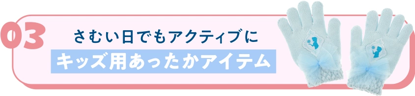 03 さむい日でもアクティブに キッズ用あったかアイテム