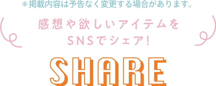 感想や欲しいアイテムをSNSでシェア! SHARE