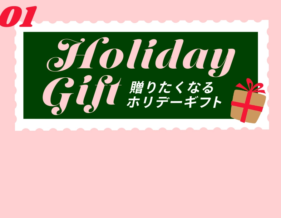 01 HOLIDAY GIFT 贈りたくなるホリデーギフト