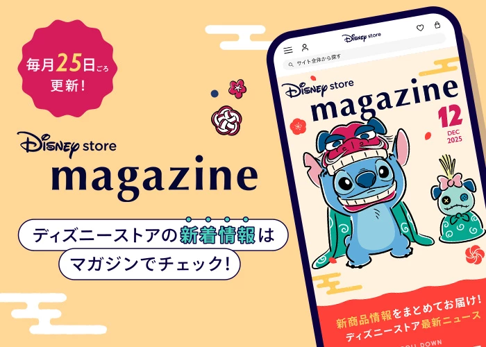 毎月25日ごろ更新！ Disney store magazine ディズニーストアの新着情報はマガジンでチェック！